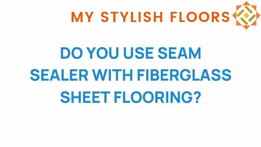 do-you-use-seam-sealer-with-fiberglass-sheet-flooring